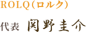 ROLQ ロルク 代表 関野圭介